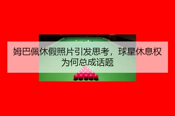 姆巴佩休假照片引发思考，球星休息权为何总成话题
